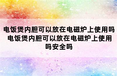 电饭煲内胆可以放在电磁炉上使用吗 电饭煲内胆可以放在电磁炉上使用吗安全吗